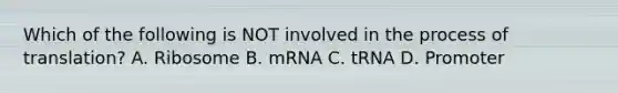 Which of the following is NOT involved in the process of translation? A. Ribosome B. mRNA C. tRNA D. Promoter