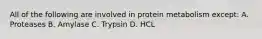 All of the following are involved in protein metabolism except: A. Proteases B. Amylase C. Trypsin D. HCL