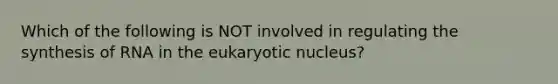 Which of the following is NOT involved in regulating the synthesis of RNA in the eukaryotic nucleus?