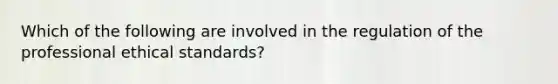 Which of the following are involved in the regulation of the professional ethical standards?