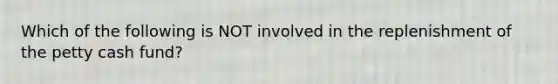 Which of the following is NOT involved in the replenishment of the petty cash fund?