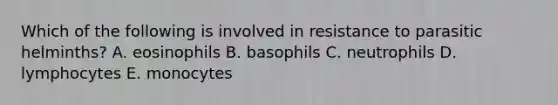 Which of the following is involved in resistance to parasitic helminths? A. eosinophils B. basophils C. neutrophils D. lymphocytes E. monocytes