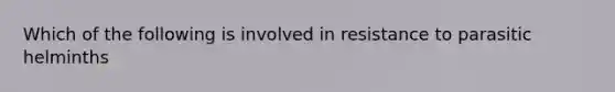 Which of the following is involved in resistance to parasitic helminths