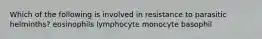 Which of the following is involved in resistance to parasitic helminths? eosinophils lymphocyte monocyte basophil