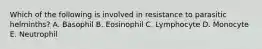 Which of the following is involved in resistance to parasitic helminths? A. Basophil B. Eosinophil C. Lymphocyte D. Monocyte E. Neutrophil