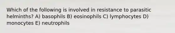 Which of the following is involved in resistance to parasitic helminths? A) basophils B) eosinophils C) lymphocytes D) monocytes E) neutrophils