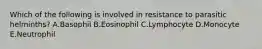 Which of the following is involved in resistance to parasitic helminths? A.Basophil B.Eosinophil C.Lymphocyte D.Monocyte E.Neutrophil