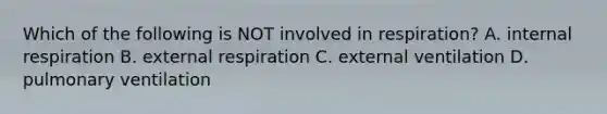 Which of the following is NOT involved in respiration? A. internal respiration B. external respiration C. external ventilation D. pulmonary ventilation