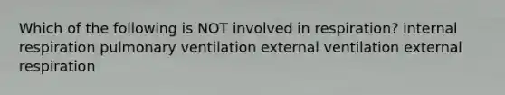 Which of the following is NOT involved in respiration? internal respiration pulmonary ventilation external ventilation external respiration