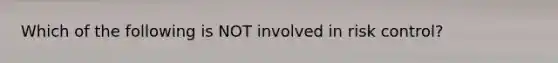 Which of the following is NOT involved in risk control?