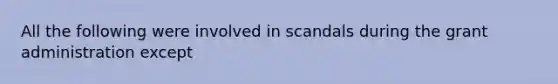 All the following were involved in scandals during the grant administration except