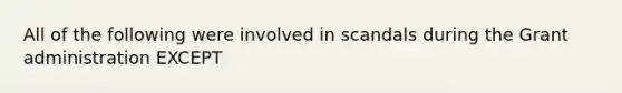 All of the following were involved in scandals during the Grant administration EXCEPT