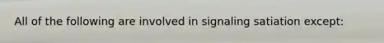 All of the following are involved in signaling satiation except:​