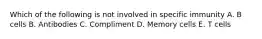 Which of the following is not involved in specific immunity A. B cells B. Antibodies C. Compliment D. Memory cells E. T cells