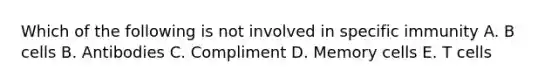 Which of the following is not involved in specific immunity A. B cells B. Antibodies C. Compliment D. Memory cells E. T cells