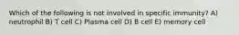 Which of the following is not involved in specific immunity? A) neutrophil B) T cell C) Plasma cell D) B cell E) memory cell