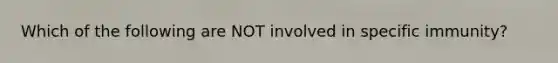 Which of the following are NOT involved in specific immunity?