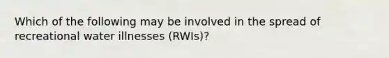 Which of the following may be involved in the spread of recreational water illnesses (RWIs)?