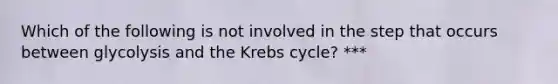 Which of the following is not involved in the step that occurs between glycolysis and the Krebs cycle? ***