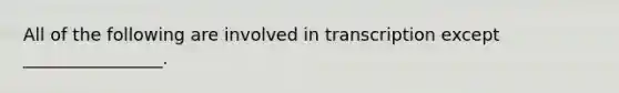 All of the following are involved in transcription except ________________.