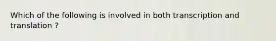 Which of the following is involved in both transcription and translation ?