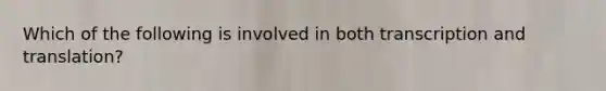 Which of the following is involved in both transcription and translation?