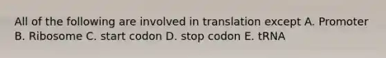 All of the following are involved in translation except A. Promoter B. Ribosome C. start codon D. stop codon E. tRNA