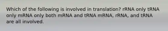 Which of the following is involved in translation? rRNA only tRNA only mRNA only both mRNA and tRNA mRNA, rRNA, and tRNA are all involved.