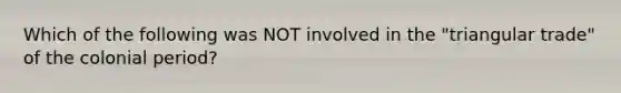 Which of the following was NOT involved in the "triangular trade" of the colonial period?