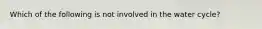 Which of the following is not involved in the water cycle?