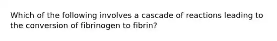 Which of the following involves a cascade of reactions leading to the conversion of fibrinogen to fibrin?