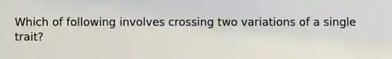 Which of following involves crossing two variations of a single trait?