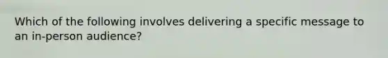 Which of the following involves delivering a specific message to an in-person audience?