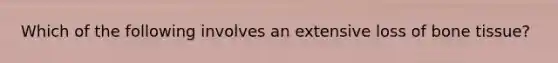 Which of the following involves an extensive loss of bone tissue?