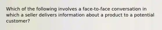 Which of the following involves a face-to-face conversation in which a seller delivers information about a product to a potential customer?