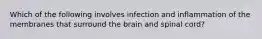 Which of the following involves infection and inflammation of the membranes that surround the brain and spinal cord?