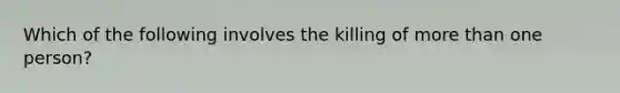 Which of the following involves the killing of more than one person?