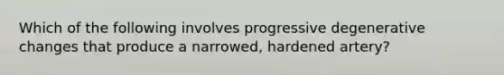 Which of the following involves progressive degenerative changes that produce a narrowed, hardened artery?