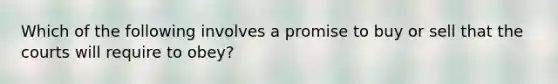 Which of the following involves a promise to buy or sell that the courts will require to obey?