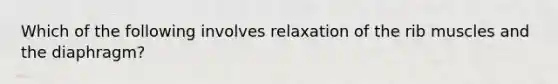 Which of the following involves relaxation of the rib muscles and the​ diaphragm?