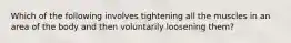 Which of the following involves tightening all the muscles in an area of the body and then voluntarily loosening them?