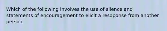 Which of the following involves the use of silence and statements of encouragement to elicit a resoponse from another person