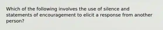 Which of the following involves the use of silence and statements of encouragement to elicit a response from another person?