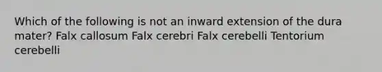 Which of the following is not an inward extension of the dura mater? Falx callosum Falx cerebri Falx cerebelli Tentorium cerebelli