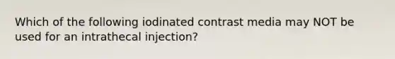 Which of the following iodinated contrast media may NOT be used for an intrathecal injection?