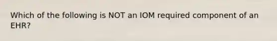 Which of the following is NOT an IOM required component of an EHR?