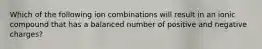 Which of the following ion combinations will result in an ionic compound that has a balanced number of positive and negative charges?