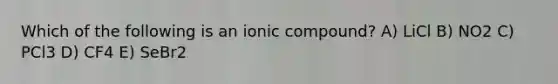 Which of the following is an ionic compound? A) LiCl B) NO2 C) PCl3 D) CF4 E) SeBr2