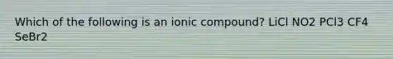 Which of the following is an ionic compound? LiCl NO2 PCl3 CF4 SeBr2