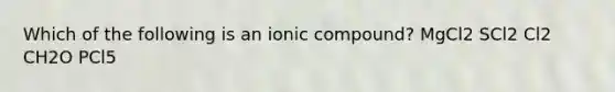 Which of the following is an ionic compound? MgCl2 SCl2 Cl2 CH2O PCl5